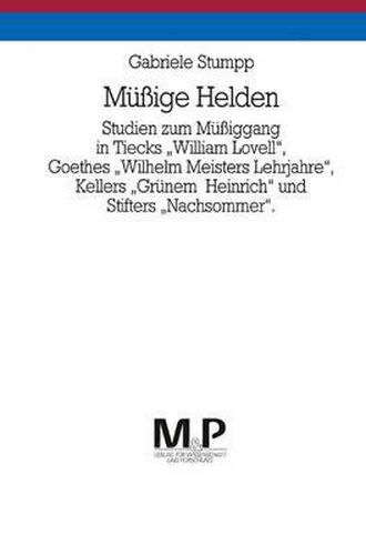 Mussige Helden: Studien zum Mussiggang in Tiecks  William Lovell , Goethes  Wilhelm Meisters Lehrjahre , Kellers  Grunem Heinrich  und Stifters  Nachsommer . M&P Schriftenreihe