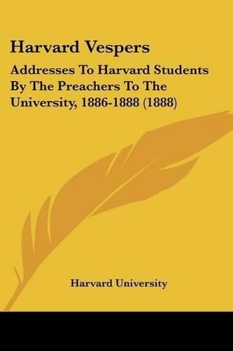 Cover image for Harvard Vespers: Addresses to Harvard Students by the Preachers to the University, 1886-1888 (1888)