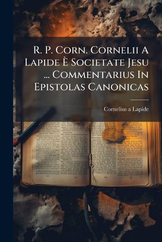 Cover image for R. P. Corn. Cornelii A Lapide E Societate Jesu ... Commentarius In Epistolas Canonicas