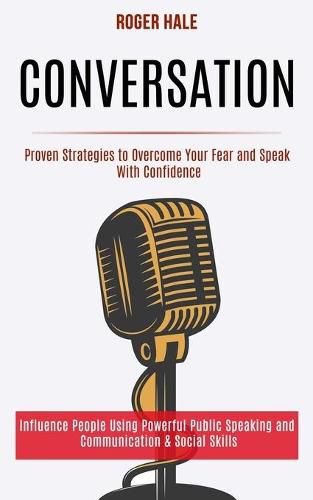 Cover image for Conversation: Influence People Using Powerful Public Speaking and Communication & Social Skills (Proven Strategies to Overcome Your Fear and Speak With Confidence)