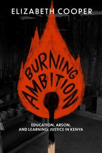 Cover image for Burning Ambition: Education, Arson, and Learning Justice in Kenya
