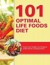 Cover image for 101 Optimal Life Foods Diet: Track Your Weight Loss Progress (with Calorie Counting Chart)