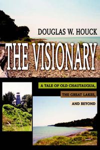 Cover image for The Visionary: A Tale of Old Chautauqua, the Great Lakes, and Beyond