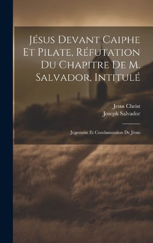 Cover image for Jesus Devant Caiphe Et Pilate, Refutation Du Chapitre De M. Salvador, Intitule