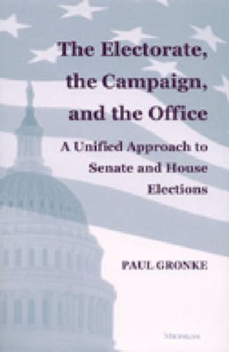 Cover image for The Electorate, the Campaign, and the Office: A Unified Approach to Senate and House Elections