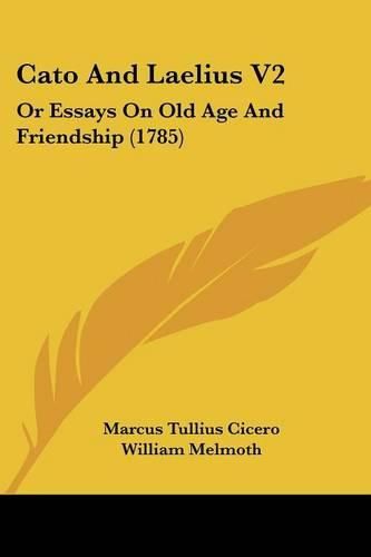 Cato and Laelius V2: Or Essays on Old Age and Friendship (1785)