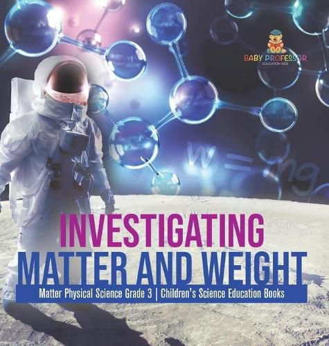 Cover image for Investigating Matter and Weight Matter Physical Science Grade 3 Children's Science Education Books
