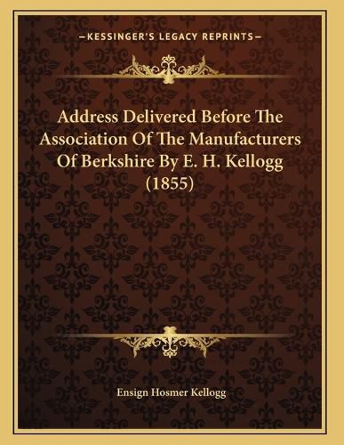 Cover image for Address Delivered Before the Association of the Manufacturers of Berkshire by E. H. Kellogg (1855)