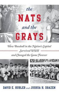 Cover image for The Nats and the Grays: How Baseball in the Nation's Capital Survived WWII and Changed the Game Forever