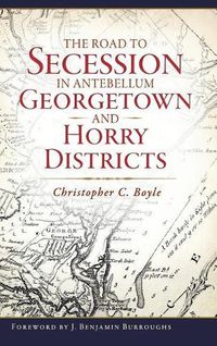 Cover image for The Road to Secession in Antebellum Georgetown and Horry Districts