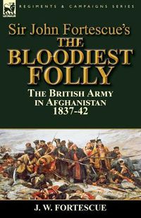 Cover image for Sir John Fortescue's The Bloodiest Folly: the British Army in Afghanistan 1837-42