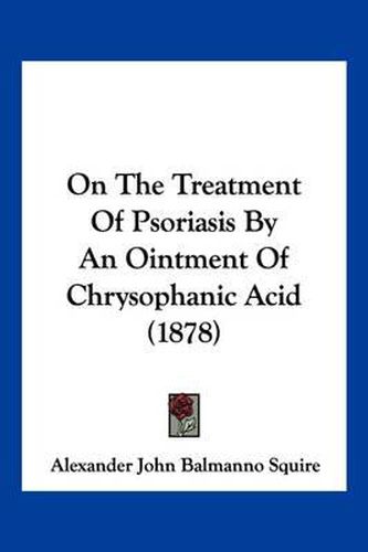 Cover image for On the Treatment of Psoriasis by an Ointment of Chrysophanic Acid (1878)
