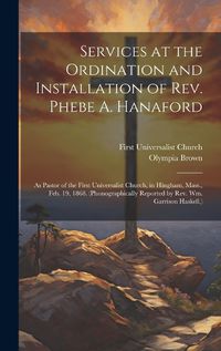 Cover image for Services at the Ordination and Installation of Rev. Phebe A. Hanaford