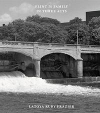 Cover image for Latoya Ruby Frazier: Flint is Family in Three Acts