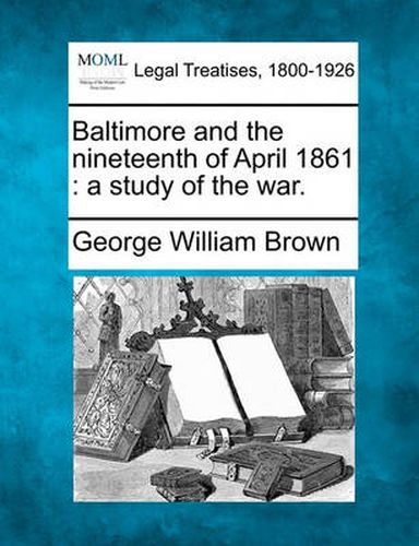 Cover image for Baltimore and the Nineteenth of April 1861: A Study of the War.