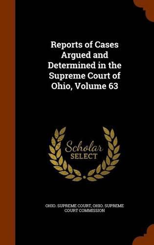 Reports of Cases Argued and Determined in the Supreme Court of Ohio, Volume 63