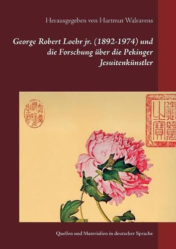 George Robert Loehr jr. (1892-1974) und die Forschung uber die Pekinger Jesuitenkunstler: Quellen und Materialien in deutscher Sprache