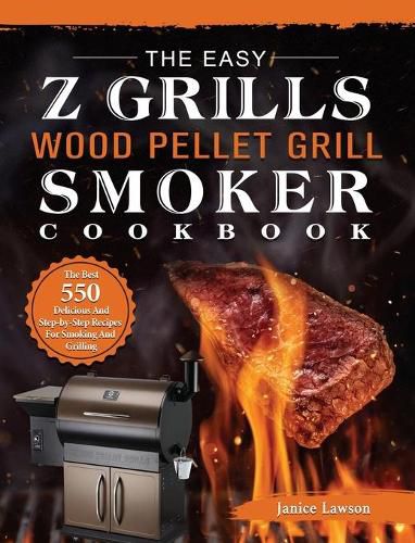 Cover image for The Easy Z Grills Wood Pellet Grill And Smoker Cookbook: The Best 550 Delicious And Step-by-Step Recipes For Smoking And Grilling