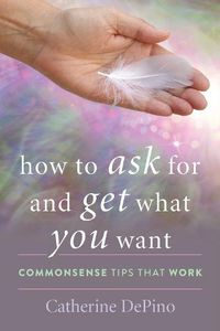 Cover image for How to Ask for and Get What You Want: Commonsense Tips That Work