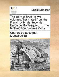 Cover image for The Spirit of Laws. in Two Volumes. Translated from the French of M. de Secondat, Baron de Montesquieu. ... the Tenth Edition. Volume 2 of 2