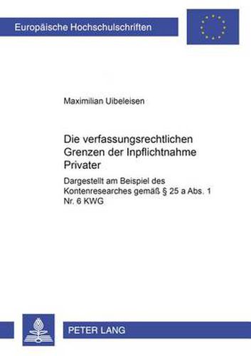 Cover image for Die verfassungsrechtlichen Grenzen der Inpflichtnahme Privater; Dargestellt am Beispiel des Kontenresearches gemass  25 a Abs. 1 Nr. 6 KWG