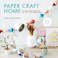 Cover image for Paper Craft Home: 25 Beautiful Projects to Cut, Fold and Shape