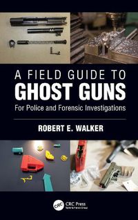 Cover image for A Field Guide to Ghost Guns: For Police and Forensic Investigations