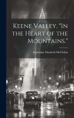 Cover image for Keene Valley. "In the Heart of the Mountains."
