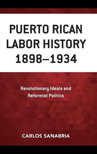 Puerto Rican Labor History 1898-1934: Revolutionary Ideals and Reformist Politics