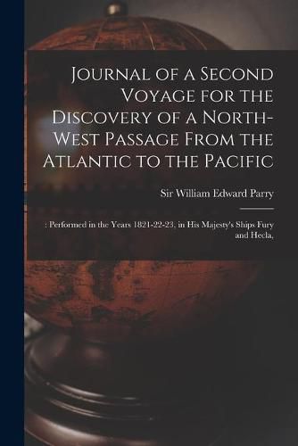 Journal of a Second Voyage for the Discovery of a North-west Passage From the Atlantic to the Pacific;: Performed in the Years 1821-22-23, in His Majesty's Ships Fury and Hecla,