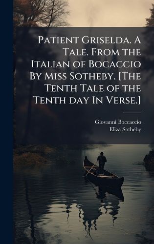 Cover image for Patient Griselda. A Tale. From the Italian of Bocaccio By Miss Sotheby. [The Tenth Tale of the Tenth day In Verse.]
