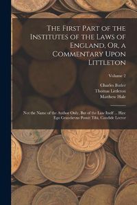 Cover image for The First Part of the Institutes of the Laws of England, Or, a Commentary Upon Littleton