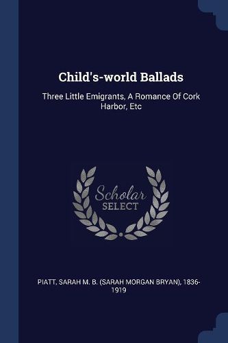 Cover image for Child's-World Ballads: Three Little Emigrants, a Romance of Cork Harbor, Etc