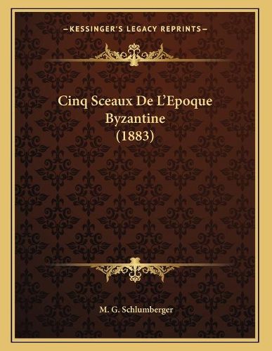 Cover image for Cinq Sceaux de L'Epoque Byzantine (1883)