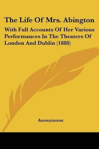 Cover image for The Life of Mrs. Abington: With Full Accounts of Her Various Performances in the Theaters of London and Dublin (1888)