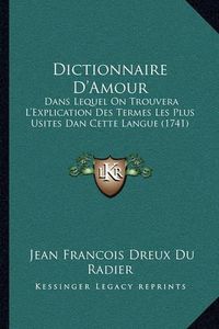 Cover image for Dictionnaire D'Amour: Dans Lequel on Trouvera L'Explication Des Termes Les Plus Usites Dan Cette Langue (1741)