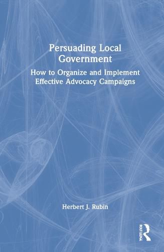 Cover image for Persuading Local Government: How to Organize and Implement Effective Advocacy Campaigns