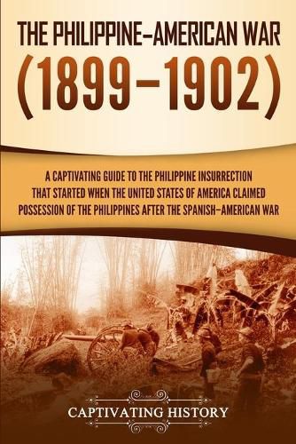 Cover image for The Philippine-American War: A Captivating Guide to the Philippine Insurrection That Started When the United States of America Claimed Possession of the Philippines after the Spanish-American War