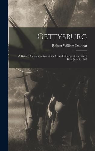 Cover image for Gettysburg; a Battle ode Descriptive of the Grand Charge of the Third day, July 3, 1863