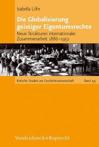 Cover image for Die Globalisierung geistiger Eigentumsrechte: Neue Strukturen internationaler Zusammenarbeit 1886--1952