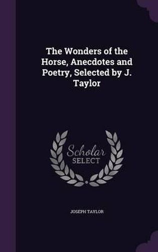 The Wonders of the Horse, Anecdotes and Poetry, Selected by J. Taylor