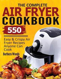 Cover image for The Complete Air Fryer Cookbook: 550 Easy & Crispy Air Fryer Recipes Anyone Can Cook