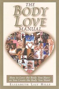 Cover image for The Body Love Manual: How to Love the Body You Have as You Create the Body You Want