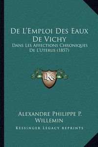 Cover image for de L'Emploi Des Eaux de Vichy: Dans Les Affections Chroniques de L'Uterus (1857)