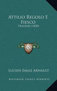 Cover image for Attilio Regolo E Fiesco: Tragedie (1830)