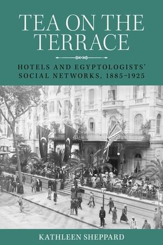 Cover image for Tea on the Terrace: Hotels and Egyptologists' Social Networks, 1885-1925