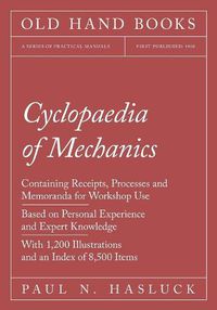 Cover image for Cyclopaedia of Mechanics - Containing Receipts, Processes and Memoranda for Workshop Use - Based on Personal Experience and Expert Knowledge - With 1,200 Illustrations and an Index of 8,500 Items