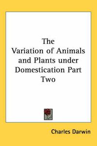 Cover image for The Variation of Animals and Plants Under Domestication Part Two