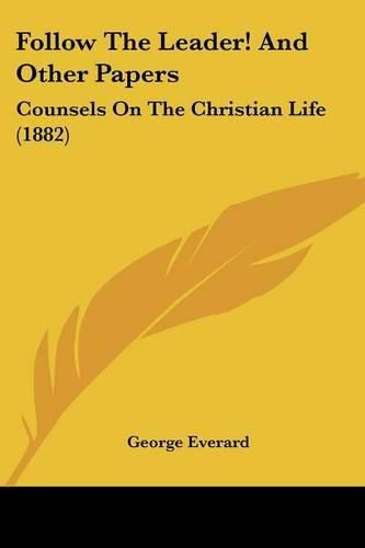 Follow the Leader! and Other Papers: Counsels on the Christian Life (1882)