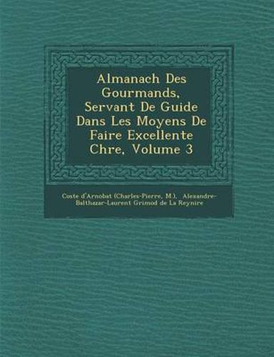 Almanach Des Gourmands, Servant de Guide Dans Les Moyens de Faire Excellente Ch Re, Volume 3